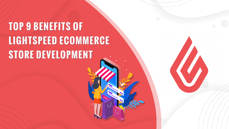 Top 9 Benefits of Developing a Lightspeed eCommerce Store