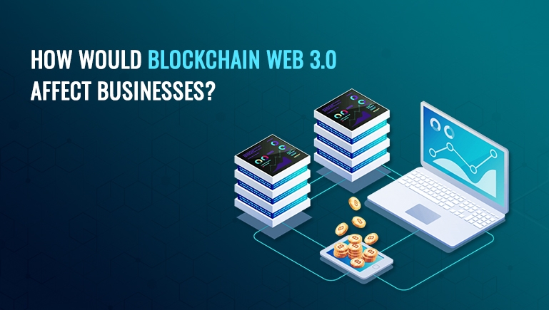 How Would Web 3.0 Blockchain Technology Affect Businesses?