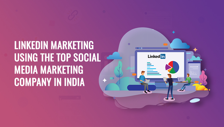 LinkedIn Marketing Using The Top Social Media Marketing Company in India
